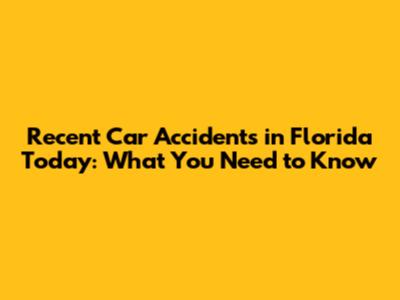 Recent Car Accidents in Florida Today: What You Need to Know