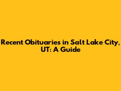 Recent Obituaries in Salt Lake City, UT: A Guide