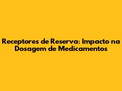 Receptores de Reserva: Impacto na Dosagem de Medicamentos