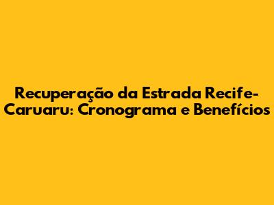 Recuperação da Estrada Recife-Caruaru: Cronograma e Benefícios