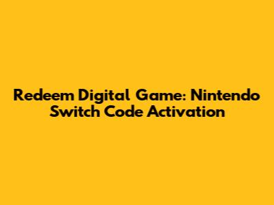 Redeem Digital Game: Nintendo Switch Code Activation