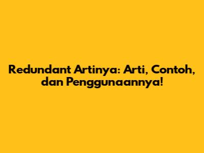 Redundant Artinya: Arti, Contoh, dan Penggunaannya!