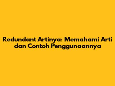 Redundant Artinya: Memahami Arti dan Contoh Penggunaannya