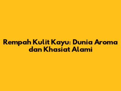 Rempah Kulit Kayu: Dunia Aroma dan Khasiat Alami