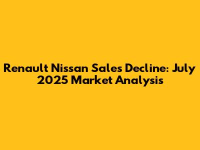 Renault Nissan Sales Decline: July 2025 Market Analysis
