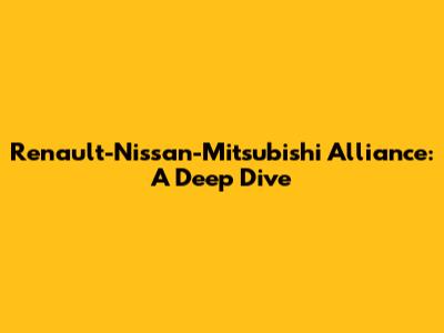Renault-Nissan-Mitsubishi Alliance: A Deep Dive