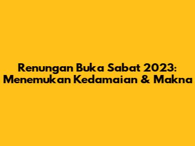 Renungan Buka Sabat 2023: Menemukan Kedamaian & Makna