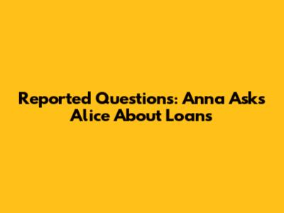 Reported Questions: Anna Asks Alice About Loans