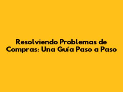 Resolviendo Problemas de Compras: Una Guía Paso a Paso