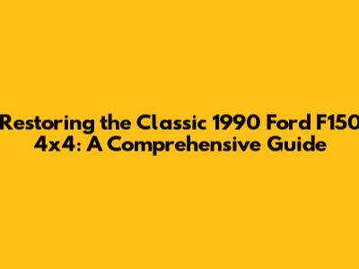 Restoring the Classic 1990 Ford F150 4x4: A Comprehensive Guide