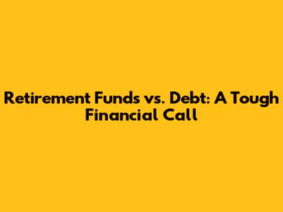 Retirement Funds vs. Debt: A Tough Financial Call