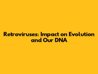 Retroviruses: Impact on Evolution and Our DNA