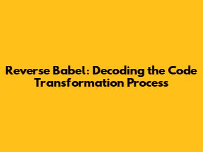 Reverse Babel: Decoding the Code Transformation Process