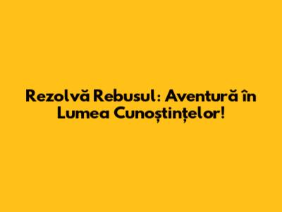 Rezolvă Rebusul: Aventură în Lumea Cunoștințelor!