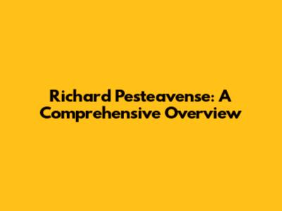 Richard Pesteavense: A Comprehensive Overview