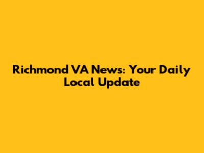Richmond VA News: Your Daily Local Update