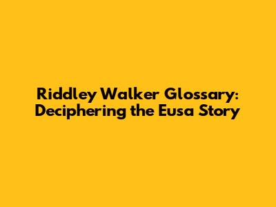 Riddley Walker Glossary: Deciphering the Eusa Story
