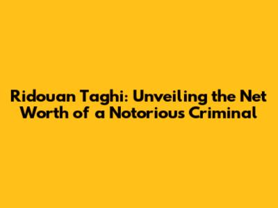 Ridouan Taghi: Unveiling the Net Worth of a Notorious Criminal