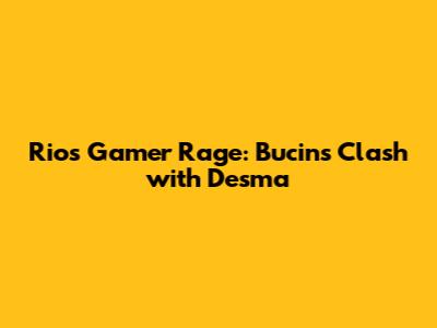 Rio's Gamer Rage: Bucin's Clash with Desma