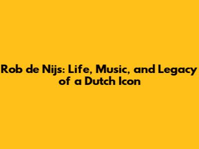 Rob de Nijs: Life, Music, and Legacy of a Dutch Icon