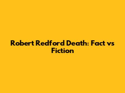 Robert Redford Death: Fact vs Fiction
