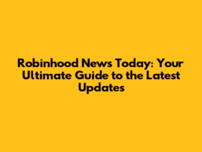 Robinhood News Today: Your Ultimate Guide to the Latest Updates