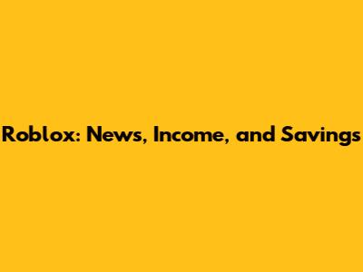 Roblox: News, Income, and Savings