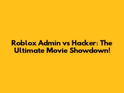 Roblox Admin vs Hacker: The Ultimate Movie Showdown!