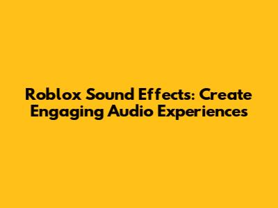 Roblox Sound Effects: Create Engaging Audio Experiences