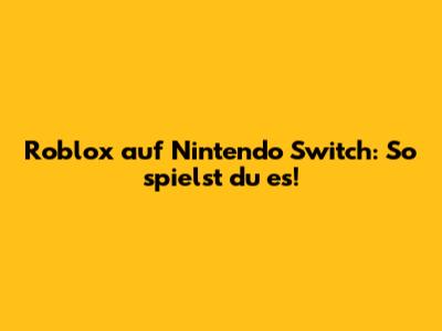 Roblox auf Nintendo Switch: So spielst du es!