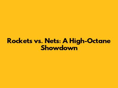 Rockets vs. Nets: A High-Octane Showdown