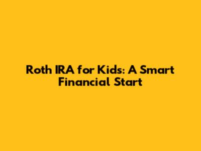 Roth IRA for Kids: A Smart Financial Start