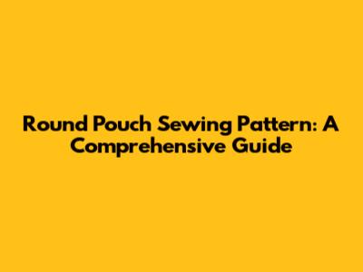Round Pouch Sewing Pattern: A Comprehensive Guide