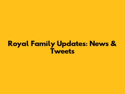 Royal Family Updates: News & Tweets