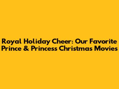 Royal Holiday Cheer: Our Favorite Prince & Princess Christmas Movies