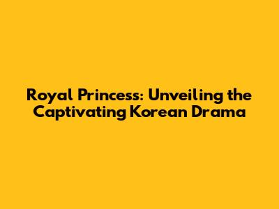 Royal Princess: Unveiling the Captivating Korean Drama