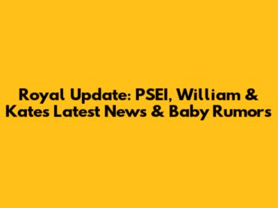 Royal Update: PSEI, William & Kate's Latest News & Baby Rumors