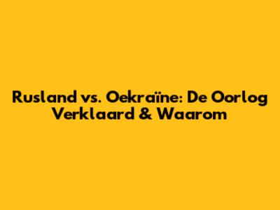 Rusland vs. Oekraïne: De Oorlog Verklaard & Waarom