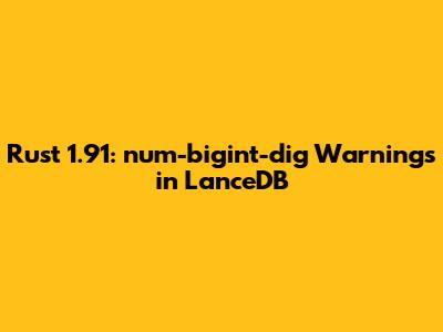 Rust 1.91: num-bigint-dig Warnings in LanceDB