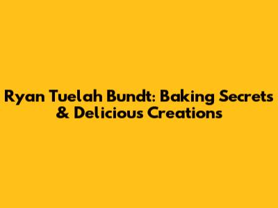 Ryan Tuelah Bundt: Baking Secrets & Delicious Creations