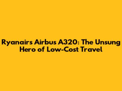 Ryanair's Airbus A320: The Unsung Hero of Low-Cost Travel