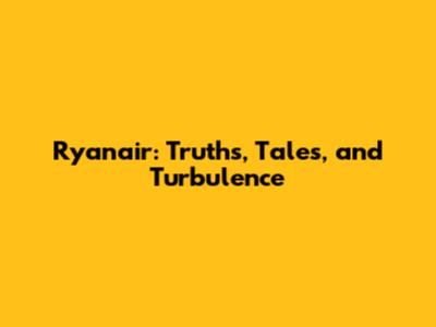 Ryanair: Truths, Tales, and Turbulence