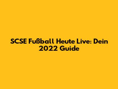 SCSE Fußball Heute Live: Dein 2022 Guide