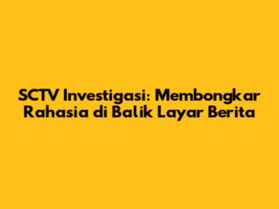 SCTV Investigasi: Membongkar Rahasia di Balik Layar Berita