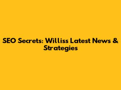 SEO Secrets: Willis's Latest News & Strategies