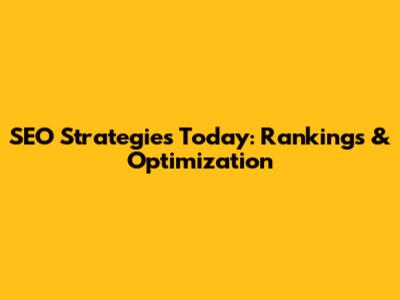 SEO Strategies Today: Rankings & Optimization