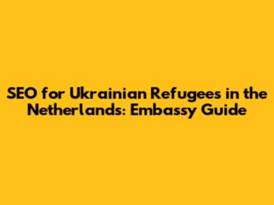 SEO for Ukrainian Refugees in the Netherlands: Embassy Guide