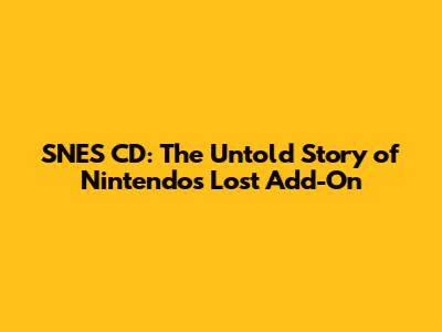SNES CD: The Untold Story of Nintendo's Lost Add-On