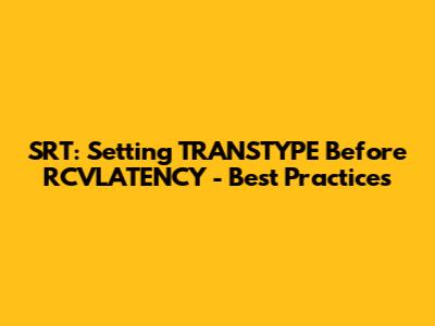 SRT: Setting TRANSTYPE Before RCVLATENCY - Best Practices