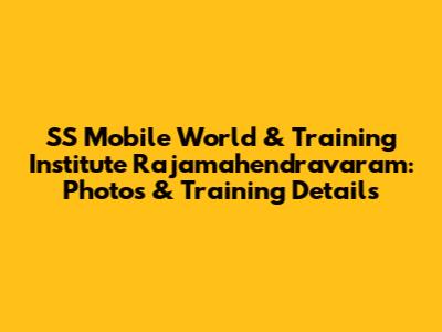 SS Mobile World & Training Institute Rajamahendravaram: Photos & Training Details